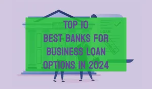 Top 10 Best Banks for Business Loan Options in 2024